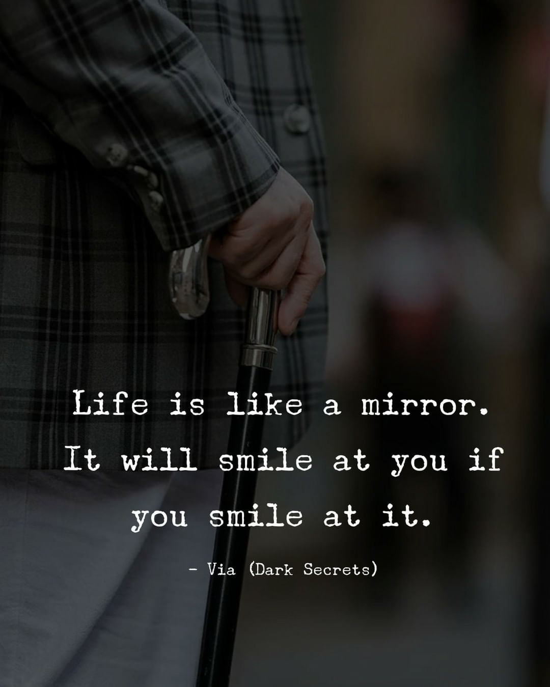 Life is like a mirror. It will smile at you if you smile at it.