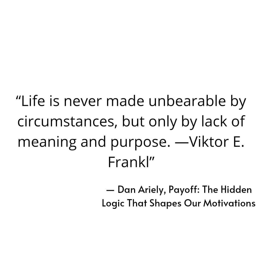 Life is never made unbearable by circumstances, but only by lack of meaning and purpose. Viktor E. Frankl.