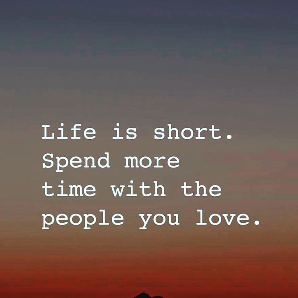 Life is short. Spend more time with the people you love.
