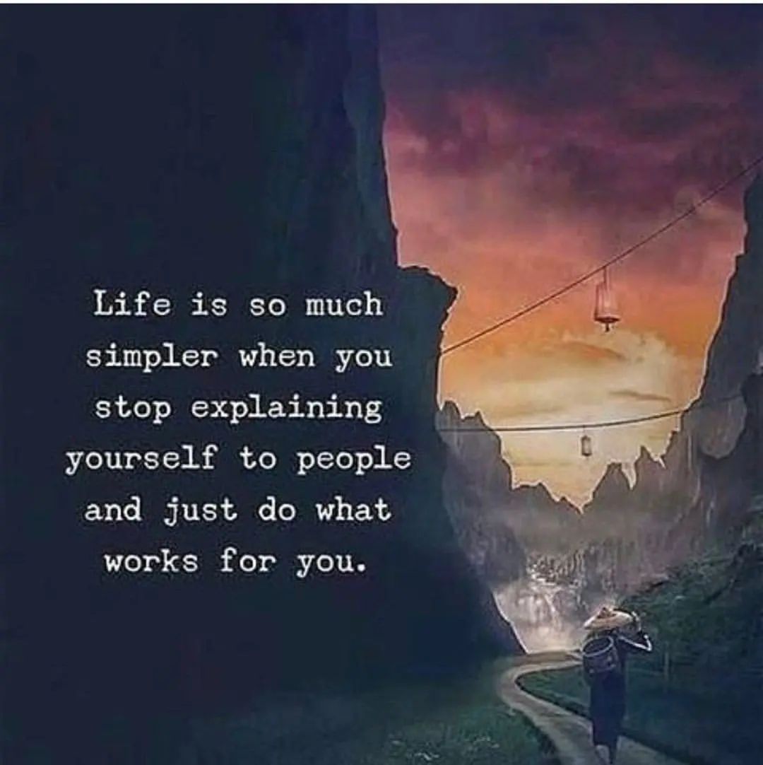 Life is so much simpler when you stop explaining yourself to people and just do what works for you.