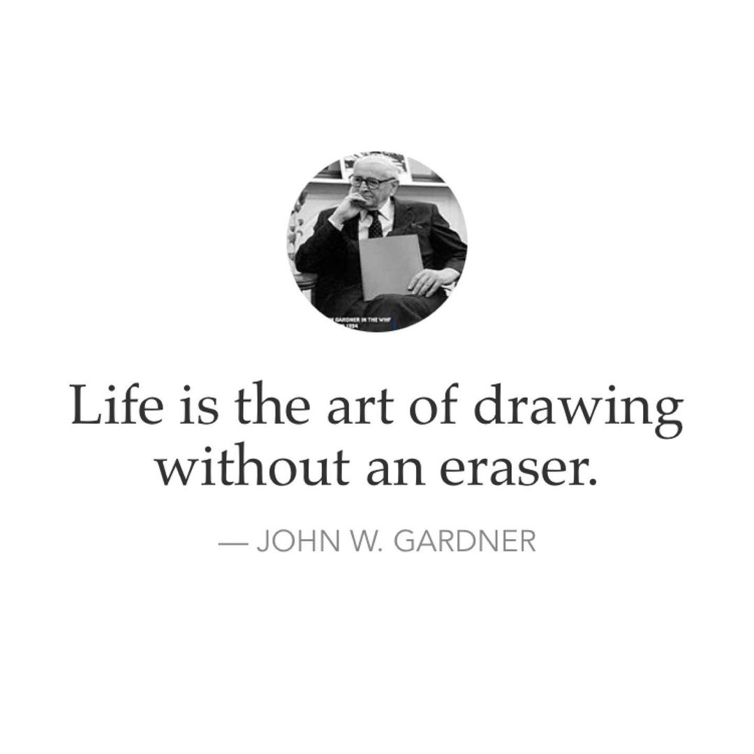 Life is the art of drawing without an eraser. John w. Gardner.