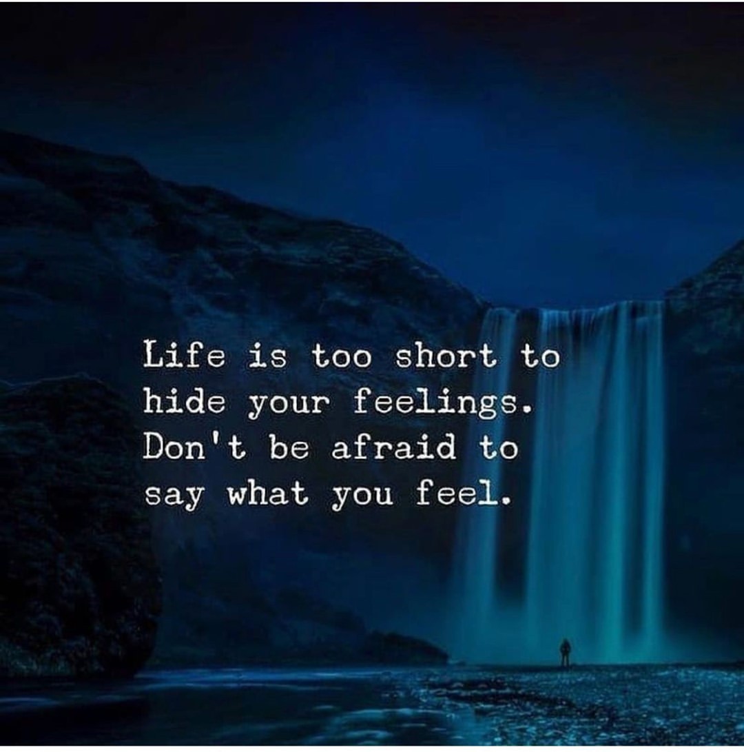 Life is too short to hide your feelings. Don't be afraid to say what you feel.