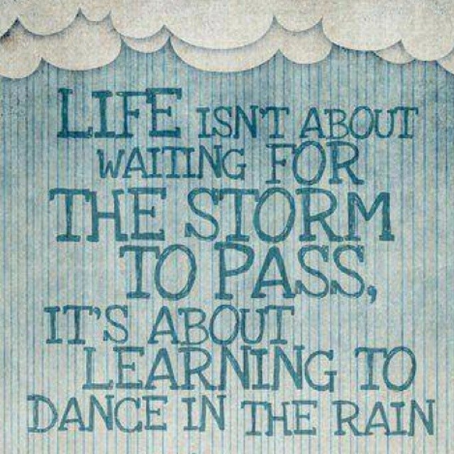 Life isn't about waiting for the storm to pass, its about learning to ...