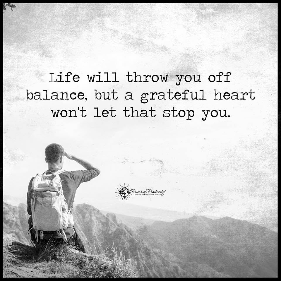 Life will throw you off balance, but a grateful heart won't let that stop you.