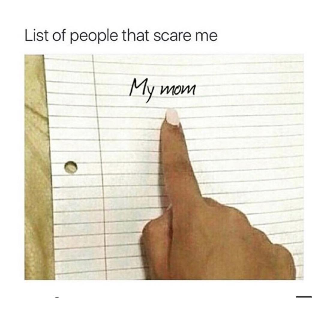 List of people that scare me. My mom.