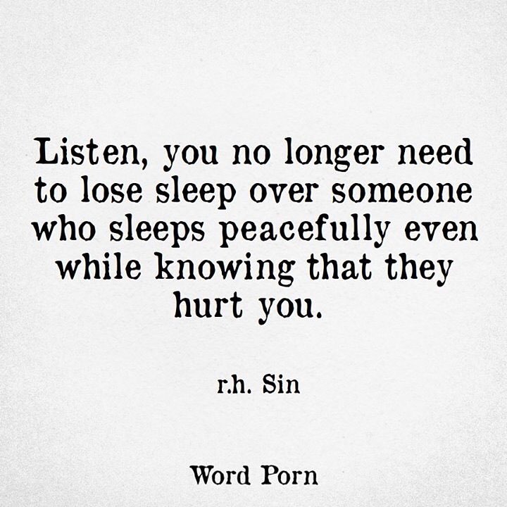 Listen, you no longer need to lose sleep over someone who sleeps peacefully even while knowing that they hurt you.