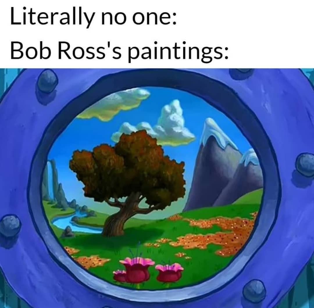 Literally no one: Bob Ross's paintings: