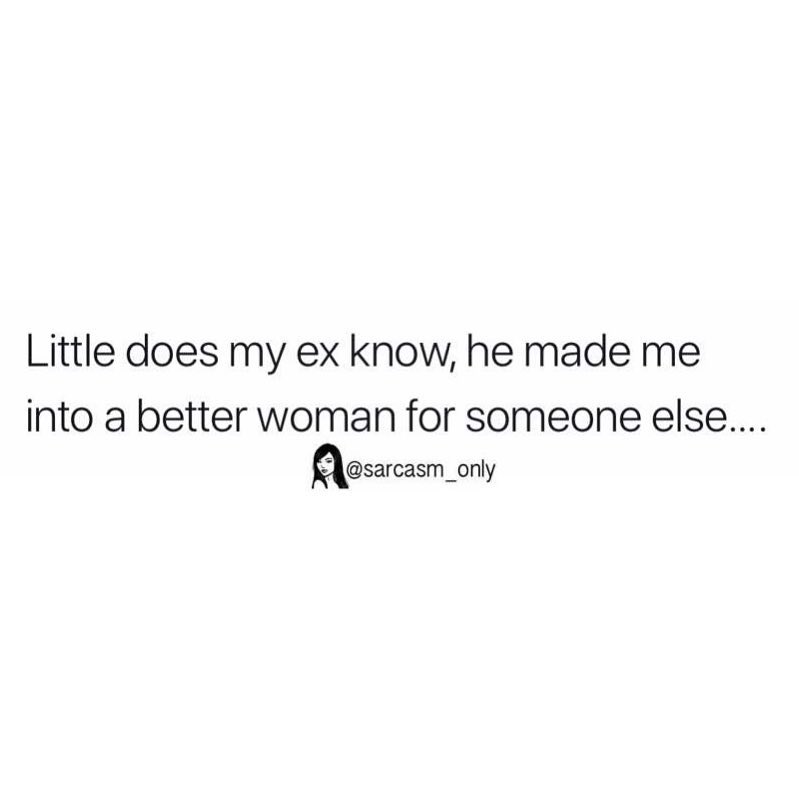 Little does my ex know, he made me into a better woman for someone else.
