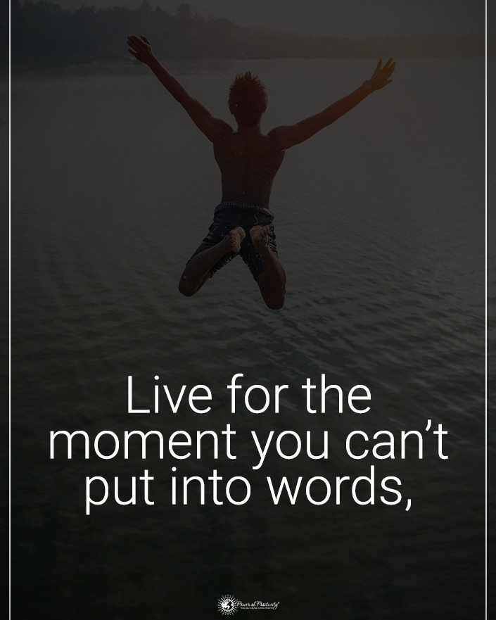Live for the moment you can't put into words.