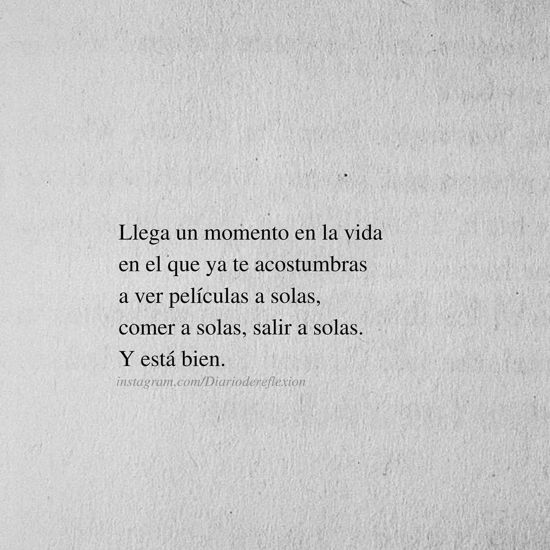 Llega un momento en la vida en el que ya te acostumbras a ver películas a solas, comer a solas, salir a solas. Y está bien.