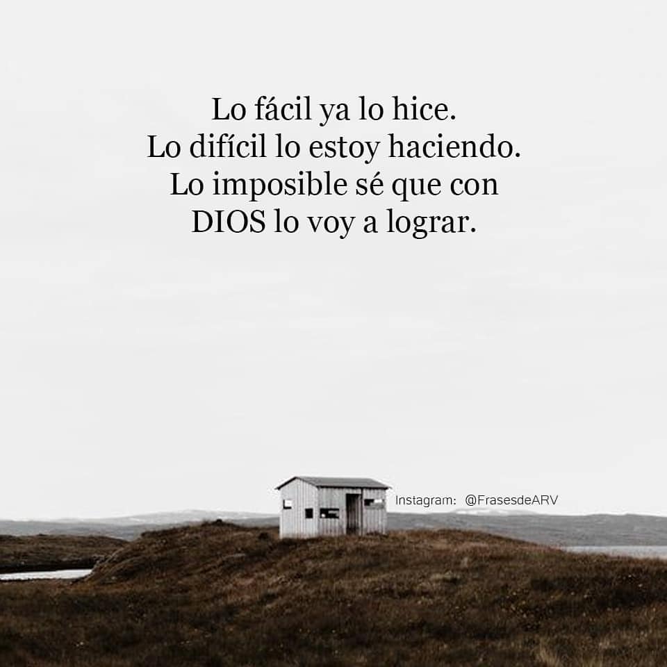 Lo fácil ya lo hice. Lo difícil lo estoy haciendo. Lo imposible sé que con Dios lo voy a lograr.