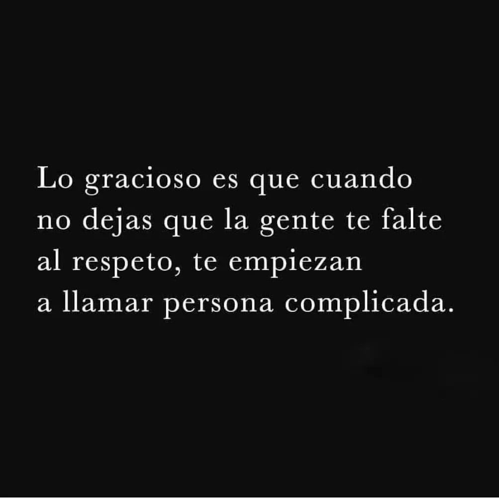 Lo gracioso es que cuando no dejas que la gente te falte al respeto, te empiezan a llamar persona complicada.