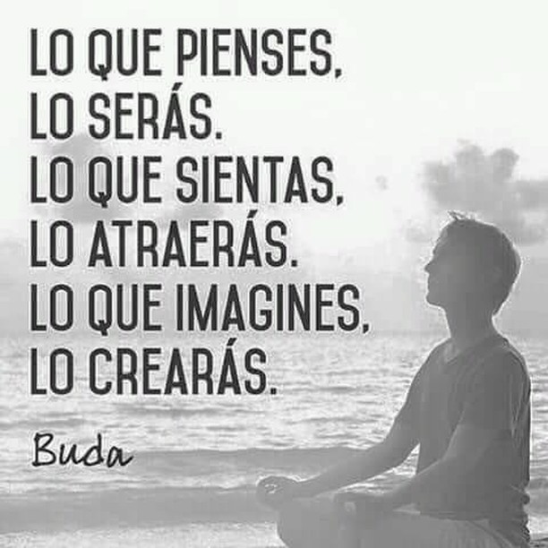 Lo pienses, lo serás. Lo que sientas, lo atraerás. Lo que imagines, lo crearás. Buda.