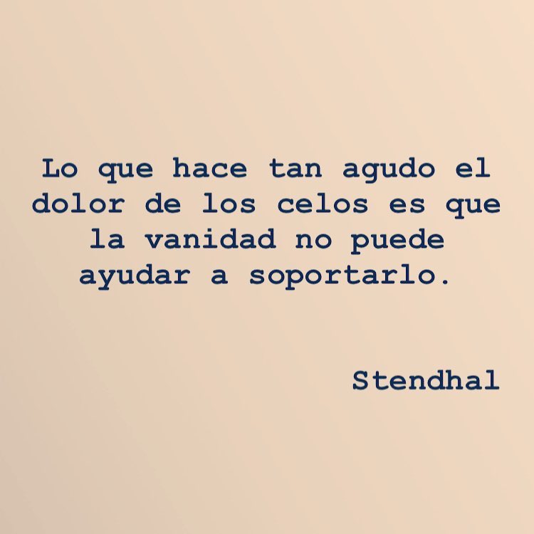 Lo que hace tan agudo el dolor de los celos es que la vanidad no puede ayudar a soportarlo.