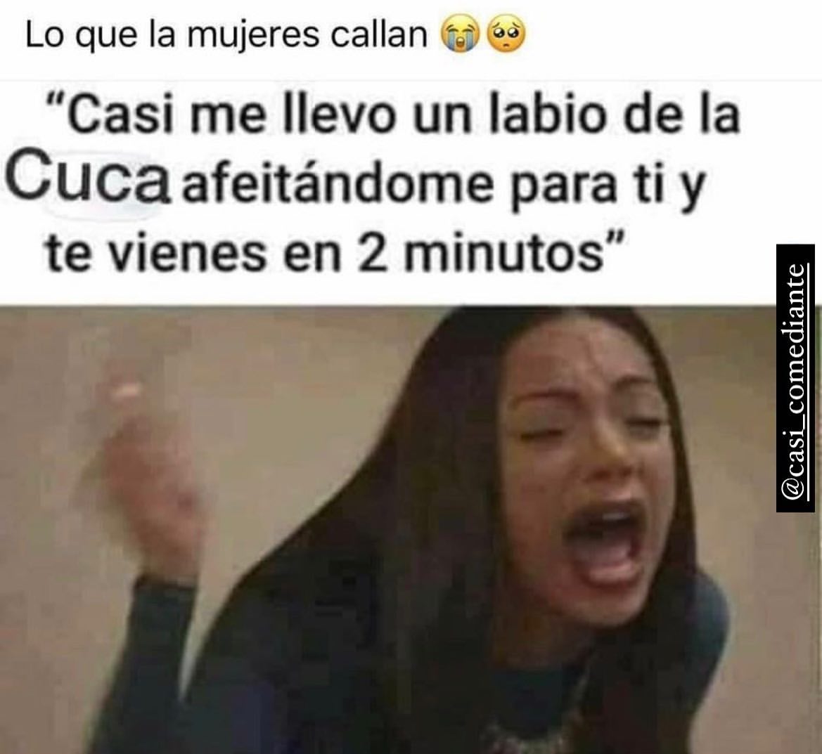 Lo que la mujeres callan. "Casi me llevo un labio de la Cuca afeitándome para ti y te vienes en 2 minutos".