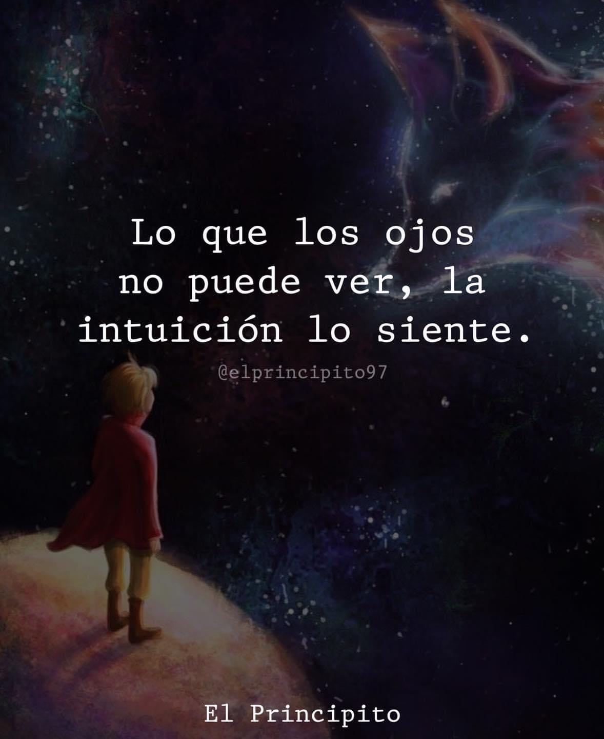 Lo que los ojos no puede ver, la intuición lo siente. El Principito.