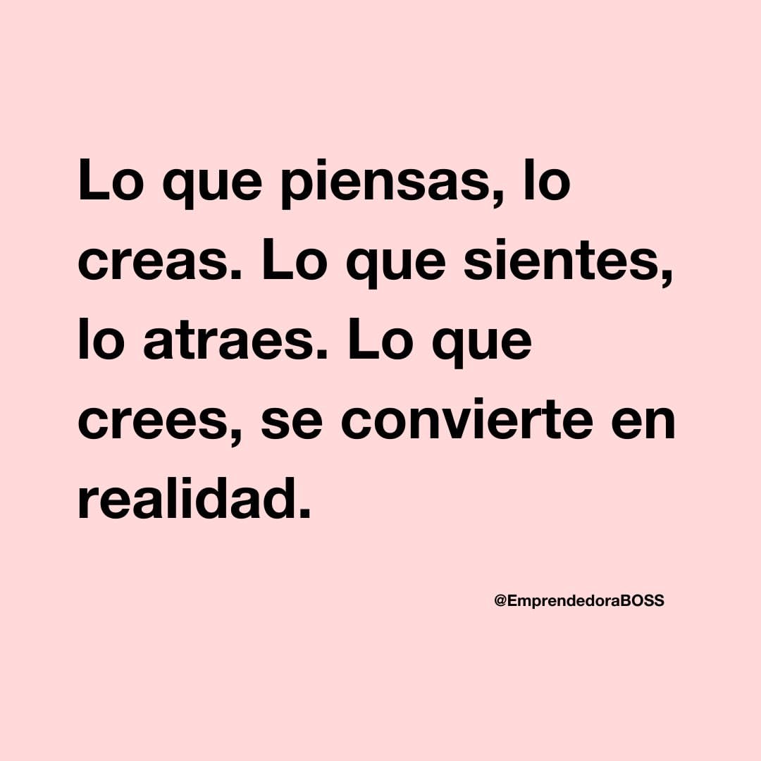 Lo que piensas, lo creas. Lo que sientes, lo atraes. Lo que crees, se convierte en realidad.