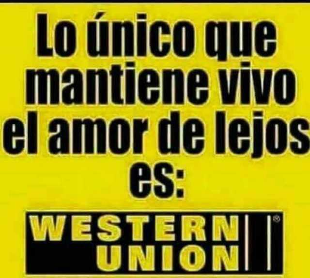 Lo único que mantiene vivo el amor de lejos es: Western Union.