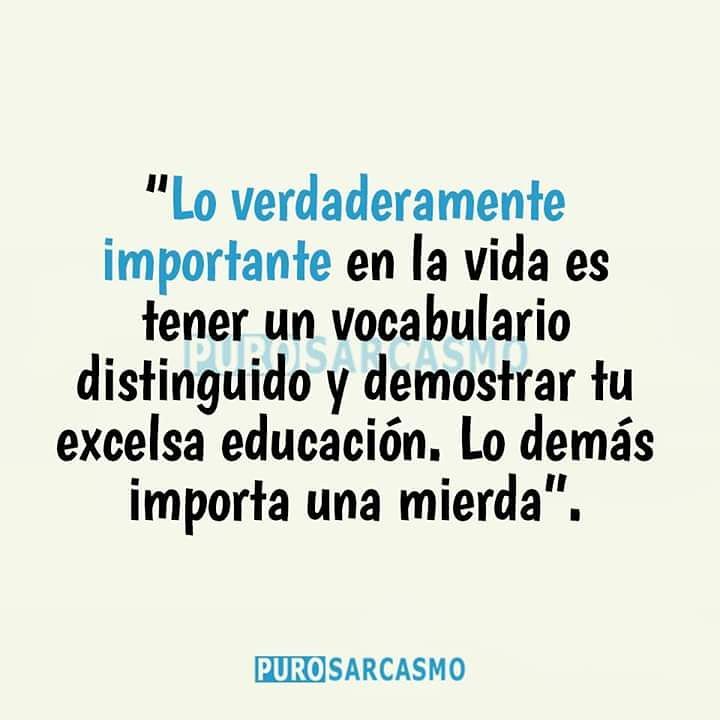 Lo verdaderamente importante en la vida es tener un vocabulario distinguido y demostrar tu excelsa educación. Lo demás importa una mierda.