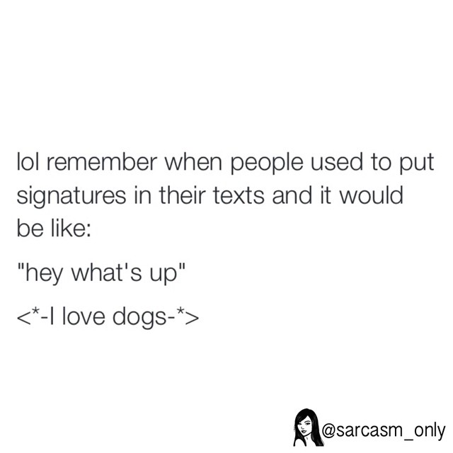 Lol remember when people used to put signatures in their texts and it would be like: "hey what's up". "I love dogs".