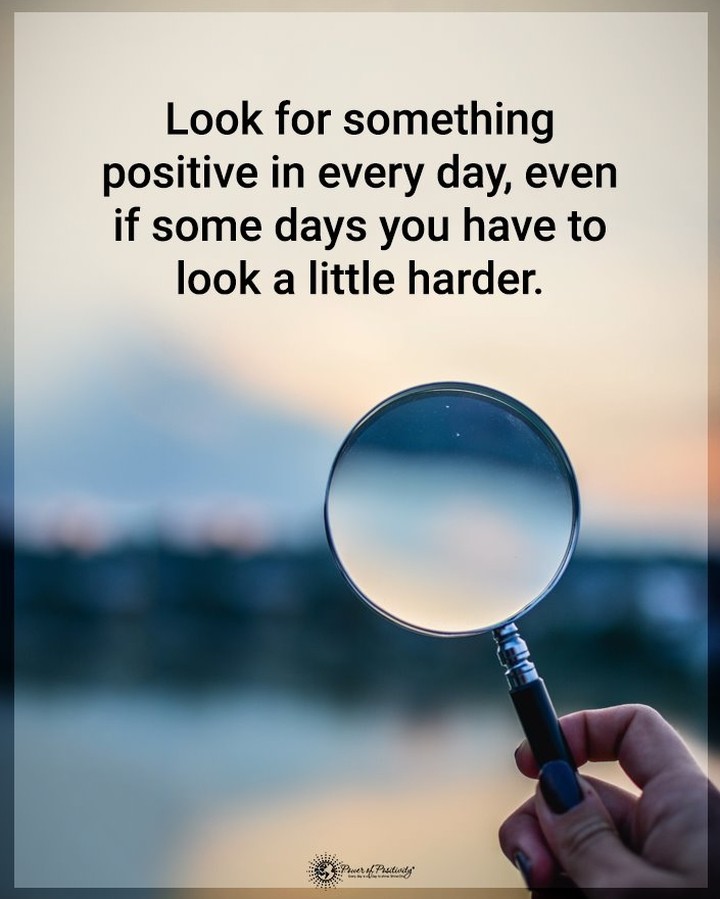 Look for something positive in every day, even if some days you have to look a little harder.