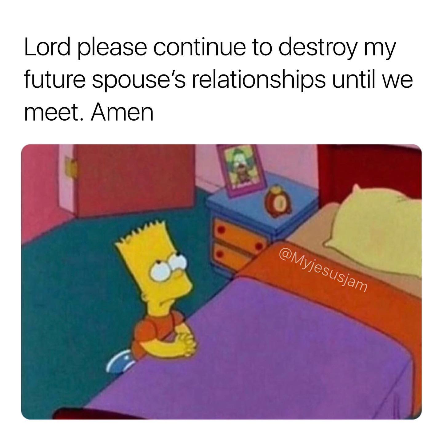 Lord please continue to destroy my future spouse's relationships until we meet. Amen.