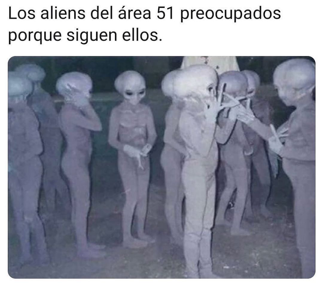Los aliens del área 51 preocupados porque siguen ellos.