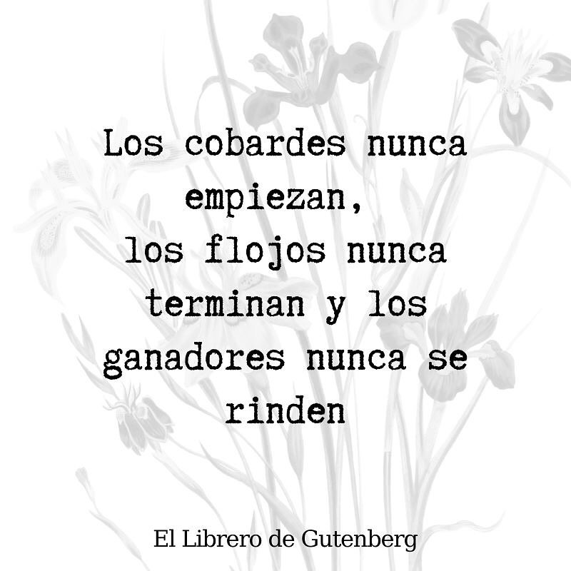 Los cobardes nunca empiezan, los flojos nunca terminan y los ganadores  nunca se rinden. El Librero de Gutenberg. - Frases