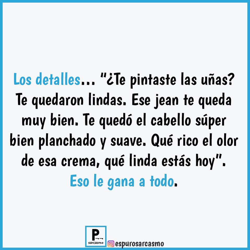 Los detalles... "¿Te pintaste las uñas? Te quedaron lindas. Ese jean te queda muy bien. Te quedó el cabello súper bien planchado y suave. Qué rico el olor de esa crema, qué linda estás hoy". Eso le gana a todo.