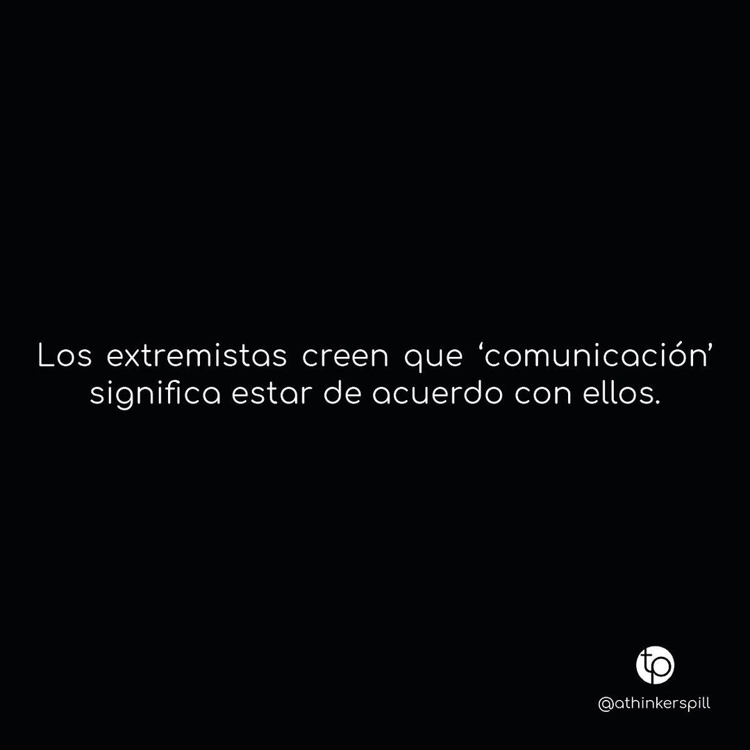 Los extremistas creen que "comunicación" significa estar de acuerdo con ellos.