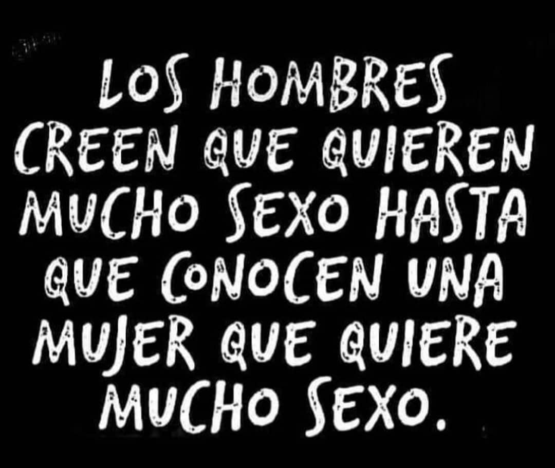 Los hombres creen que quieren mucho sexo hasta que conocen a una mujer que quiere mucho sexo.