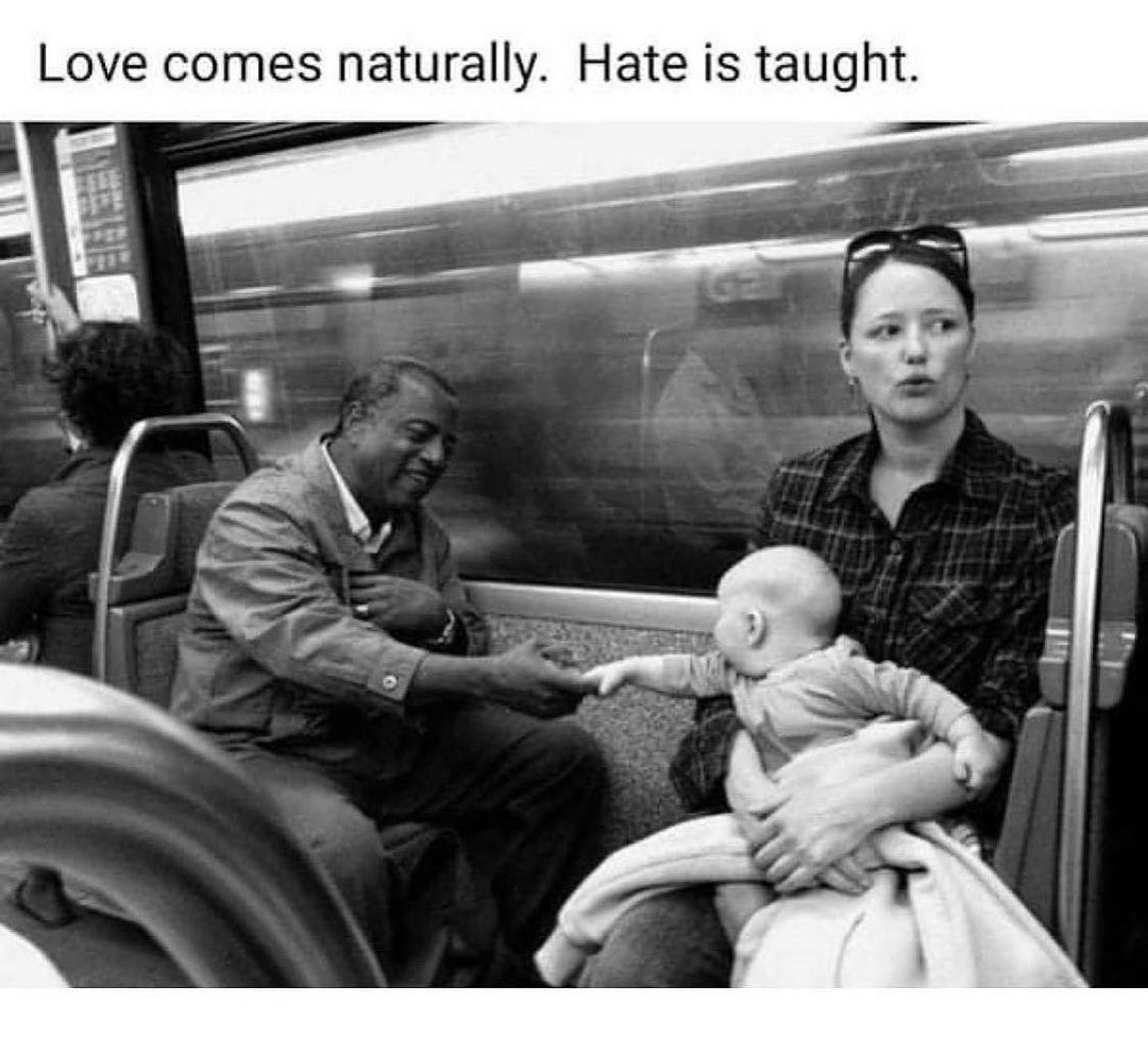 Love comes naturally. Hate is taught.