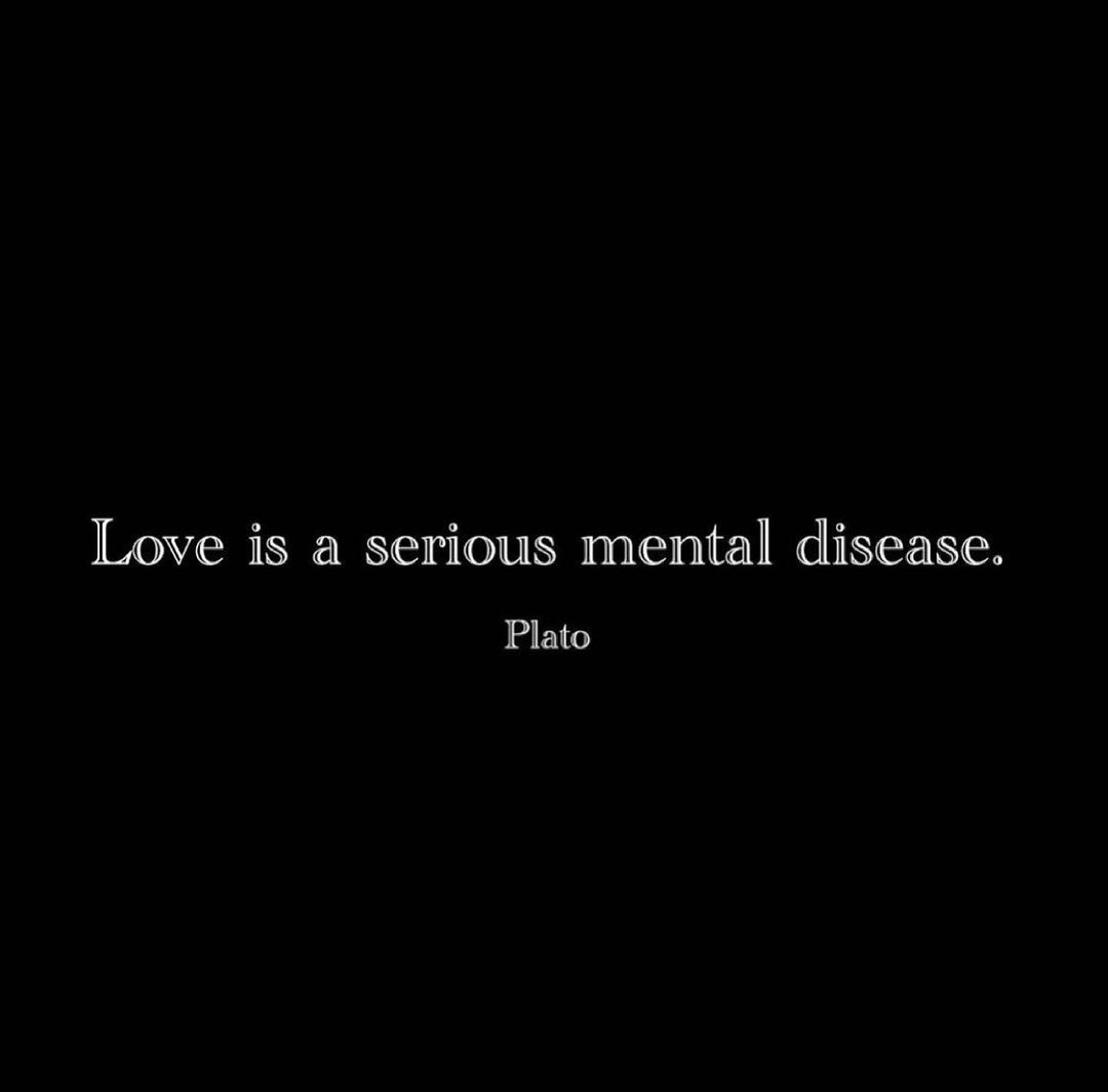 Love is a serious mental disease.