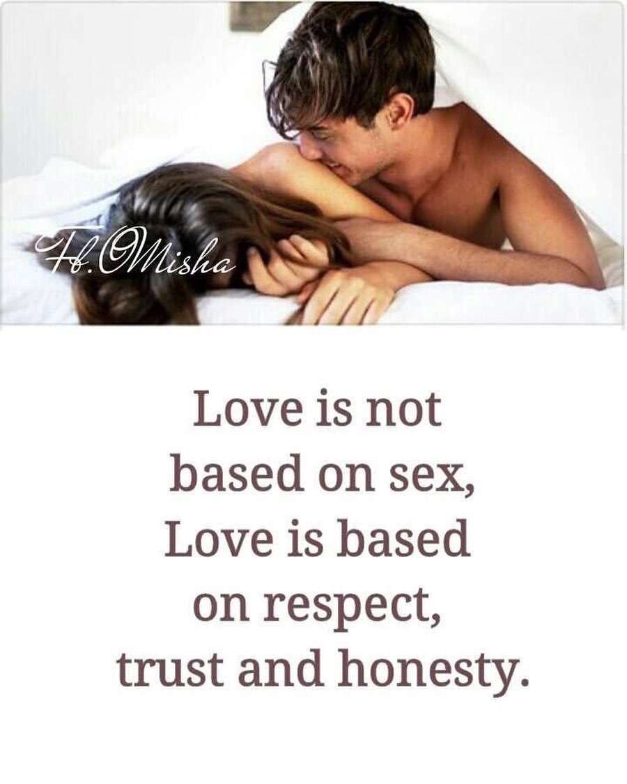 Love is not based on sex, love is based on respect, trust and honesty.