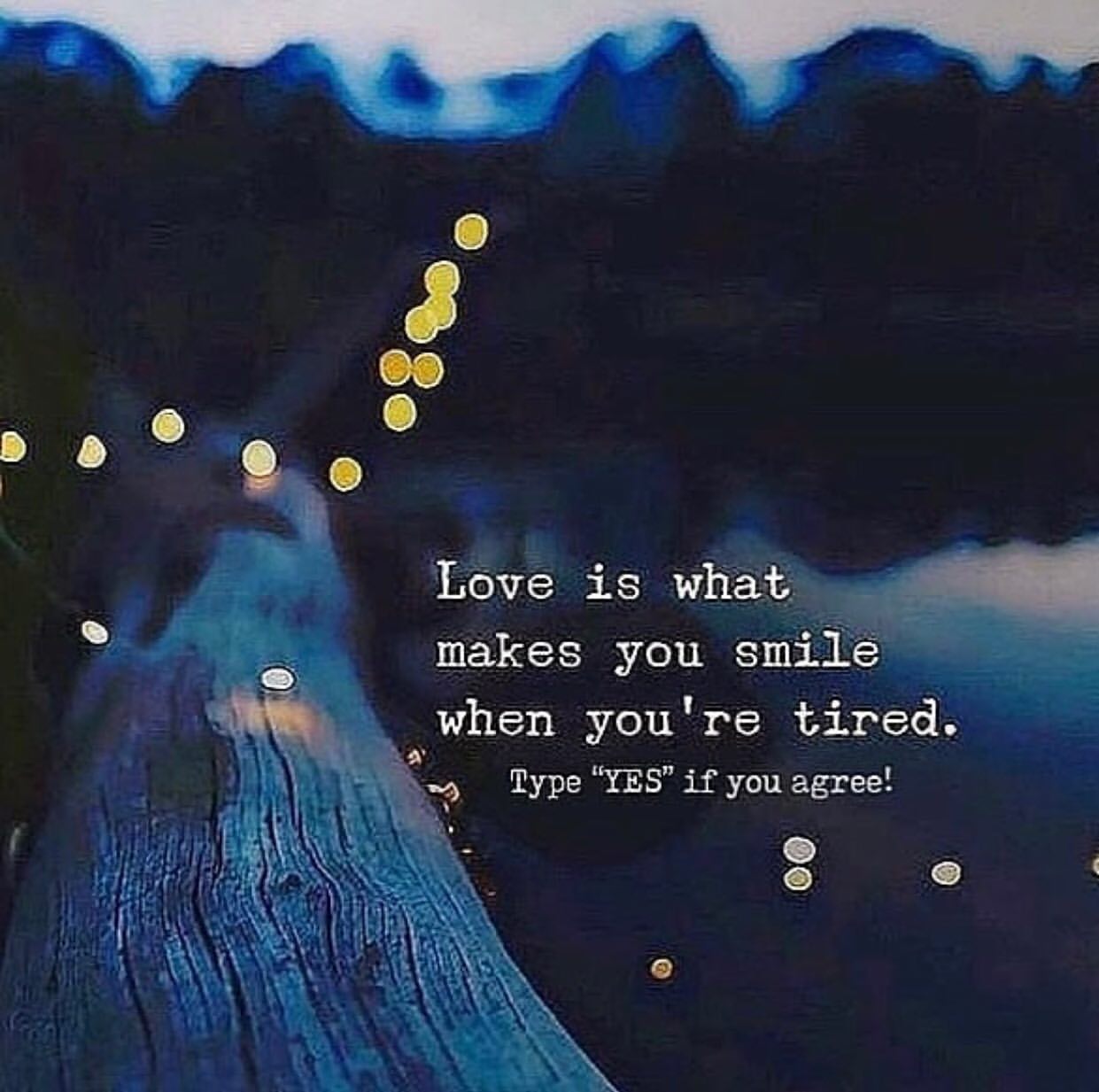 Love is what makes you smile when you're tired. Type "yes" if you agree.