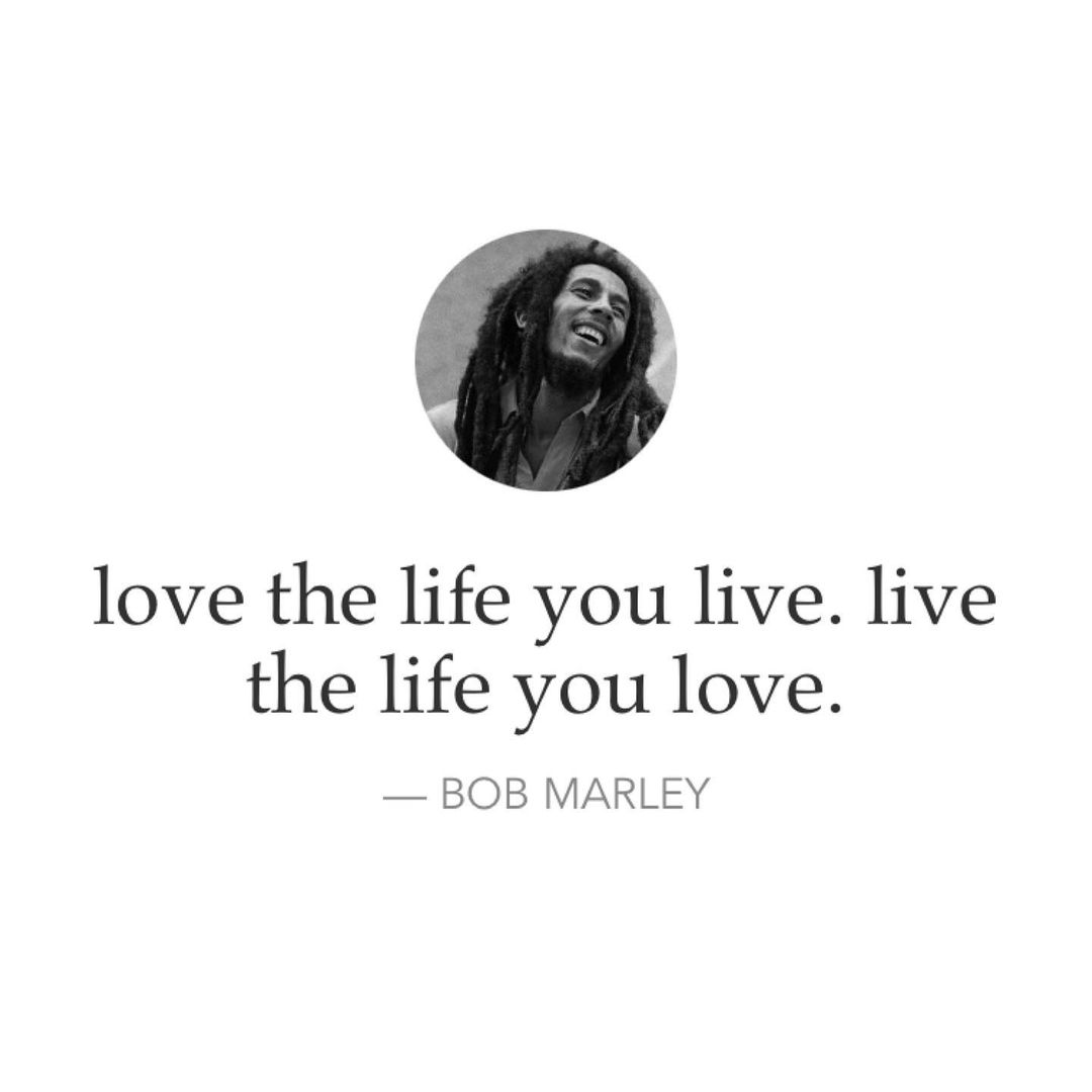 Love The Life You Live Live The Life You Love Bob Marley Phrases