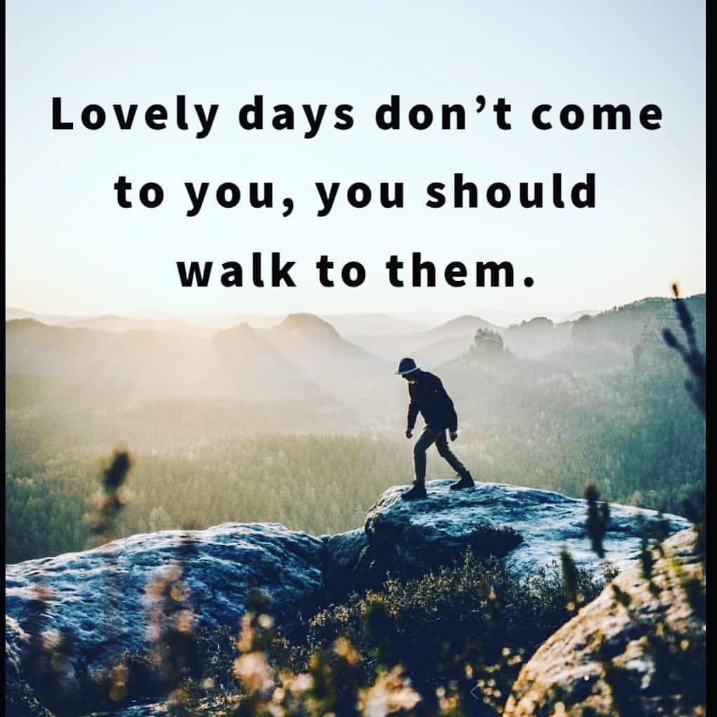Lovely days don't come to you, you should walk to them.