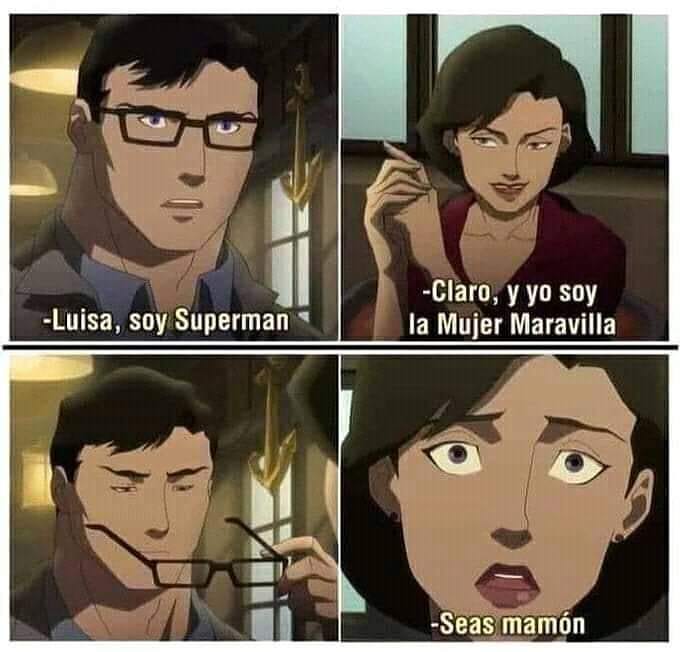 Luisa, soy Superman.  Claro, y yo soy la Mujer Maravilla.  Seas mamón.