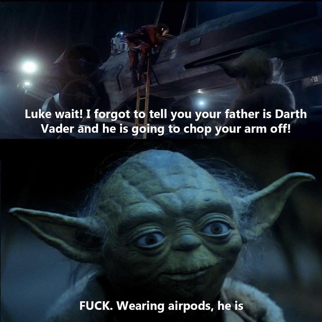 Luke wait! I forgot to tell you your father is Darth Vader and he is going to chop your arm off!  Fuck. Wearing airpods, he is.