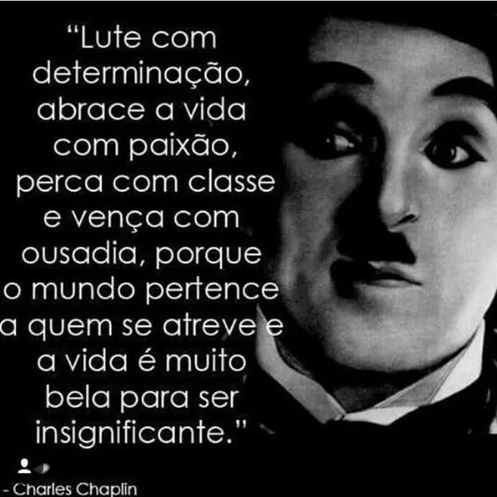 "Lute com determinação, abrace a vida com paixão, perca com classe e vença com ousadia, porque o mundo pertence a quem se atreve a vida é muito bela para ser insignificante." Charles Chaplin.