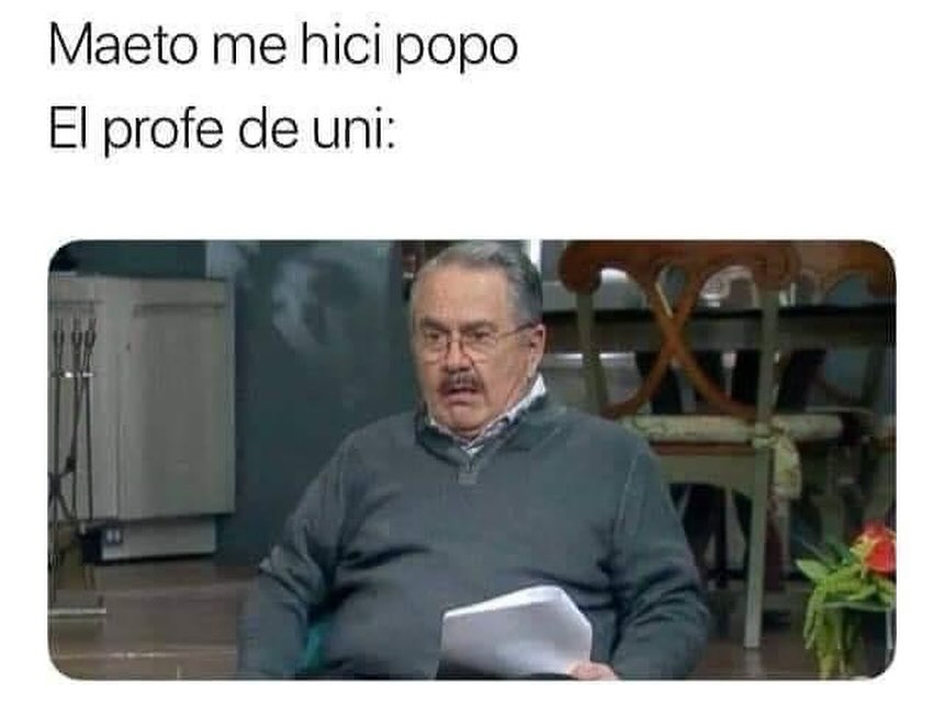 Maeto me hici popo.  El profe de uni: