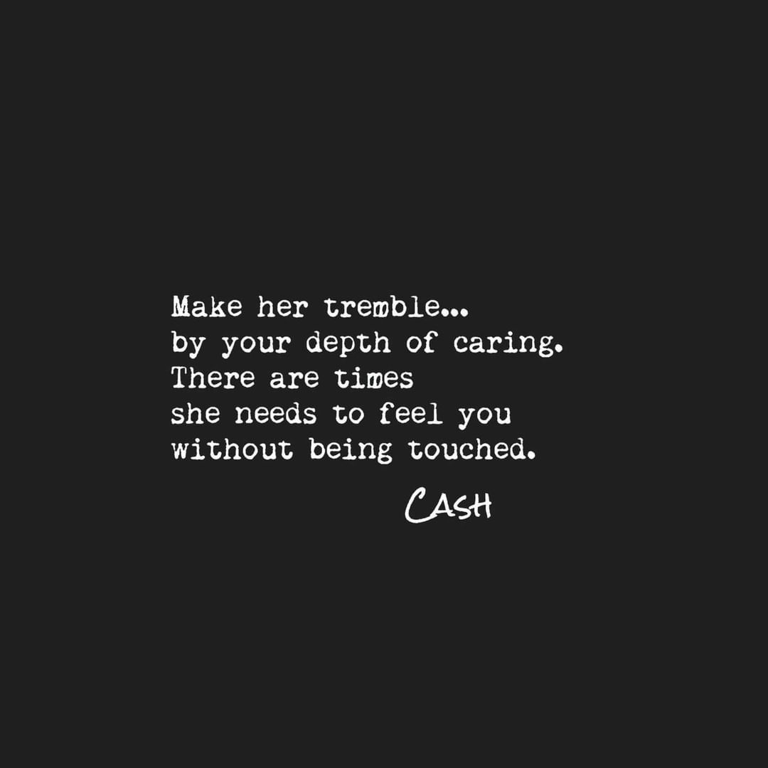 Make her tremble... by your depth of caring. There are times she needs to feel you without being touched. Cash.