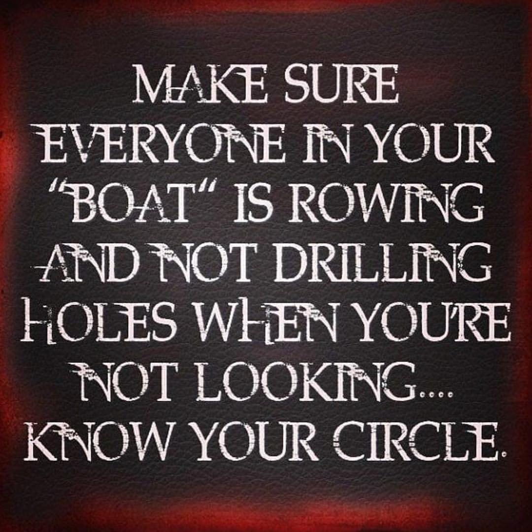 Make sure everyone in your boat is rowing and not drilling holes when you're not looking know your circle.
