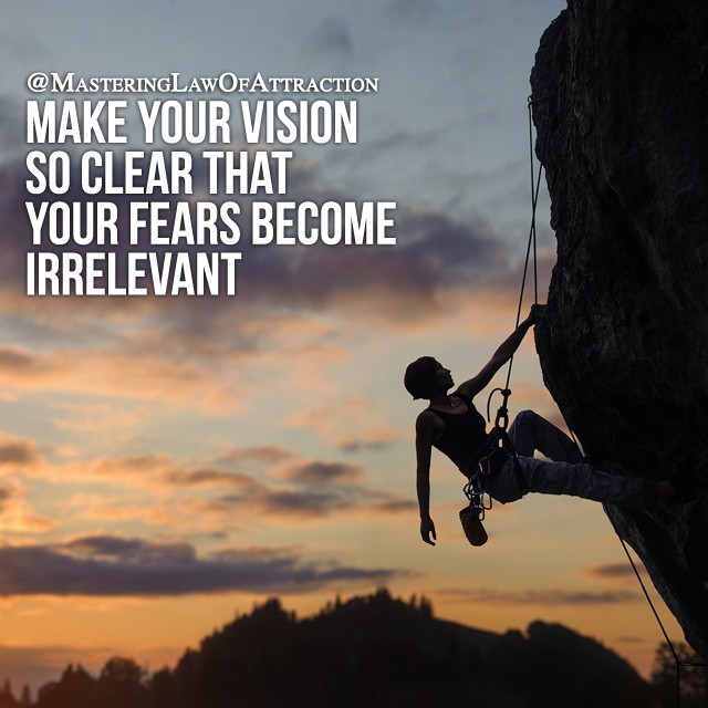 Make your vision so clear that your fears become irrelevant.