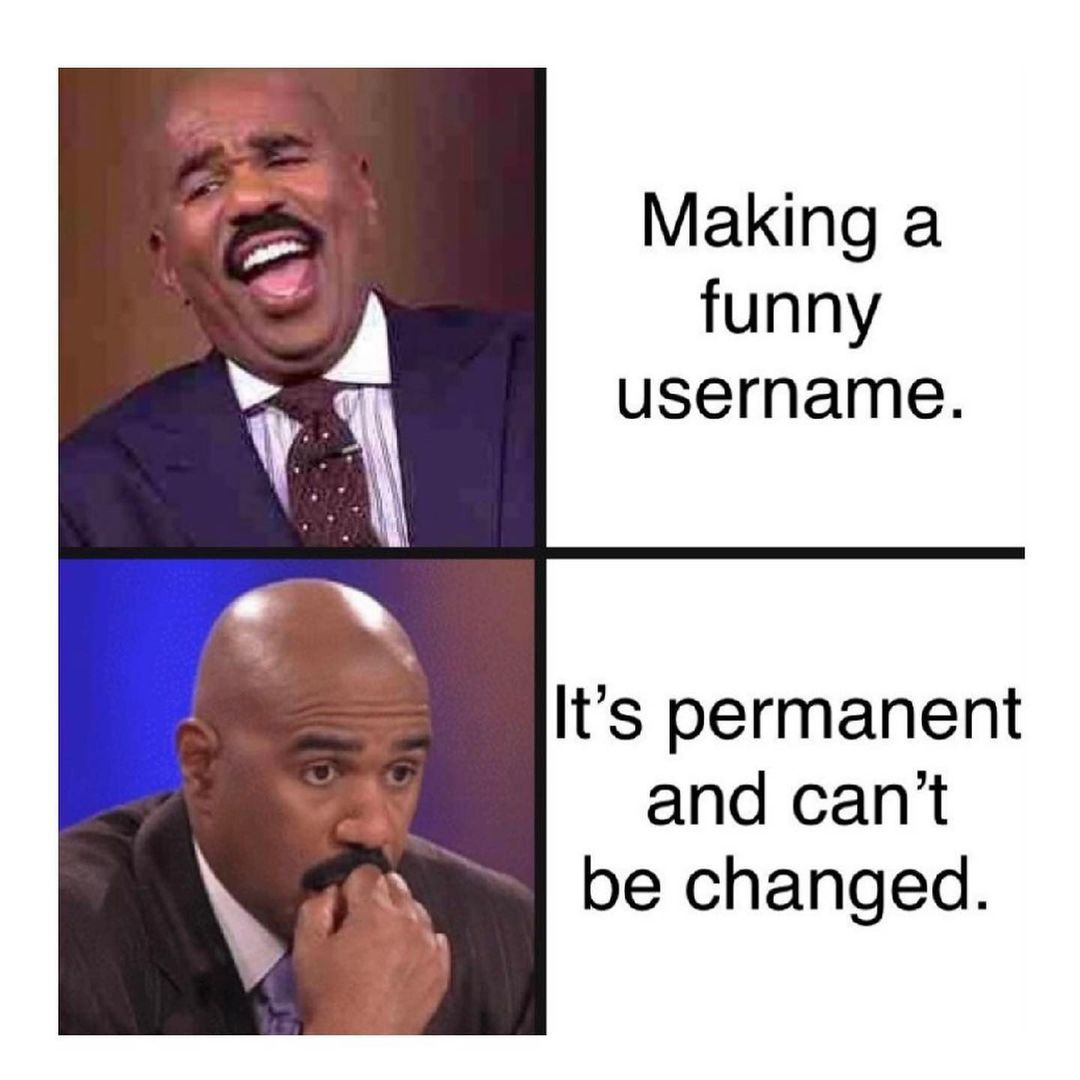 Making a funny username. It's permanent and can't be changed.