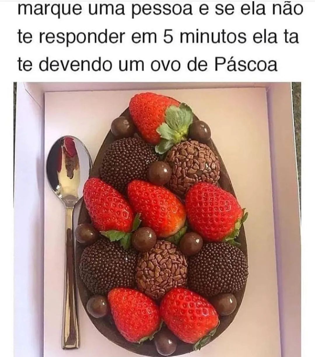 Marque uma pessoa e se ela não te responder em 5 minutos ela ta te devendo um ovo de Páscoa.