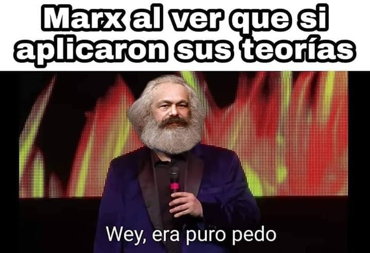 Marx al ver que sí aplicaron sus teorías. Wey, era puro pedo.