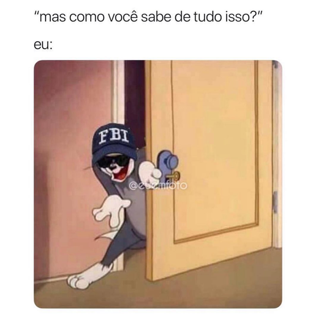 Mas como você sabe de tudo isso? Eu: