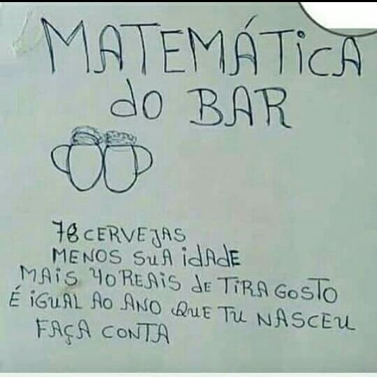 Matemática do bar.  78 cervejas menos sua idade mais 40 reais de tira gosto é igual ao ano que tu nasceu.  Faça conta.