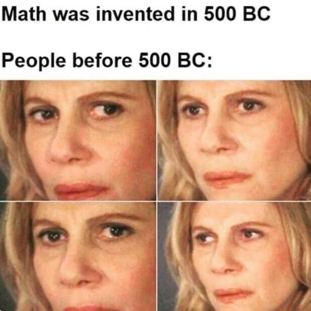 Math was invented in 500 BC. People before 500 BC: